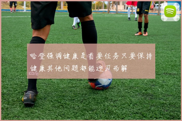 哈登强调健康是首要任务只要保持健康其他问题都能迎刃而解
