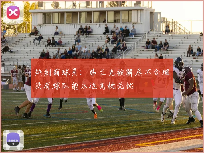 热刺前球员:弗兰克被解雇不合理没有球队能永远高枕无忧