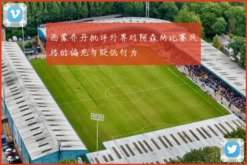 西蒙乔丹批评外界对阿森纳比赛风格的偏见与贬低行为