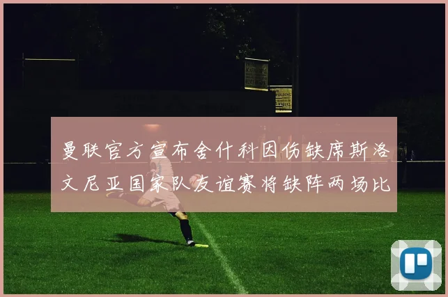 曼联官方宣布舍什科因伤缺席斯洛文尼亚国家队友谊赛将缺阵两场比赛