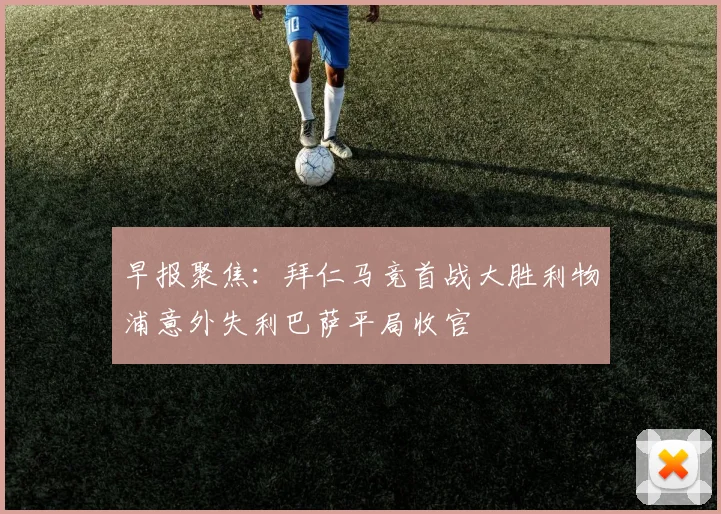 早报聚焦：拜仁马竞首战大胜利物浦意外失利巴萨平局收官