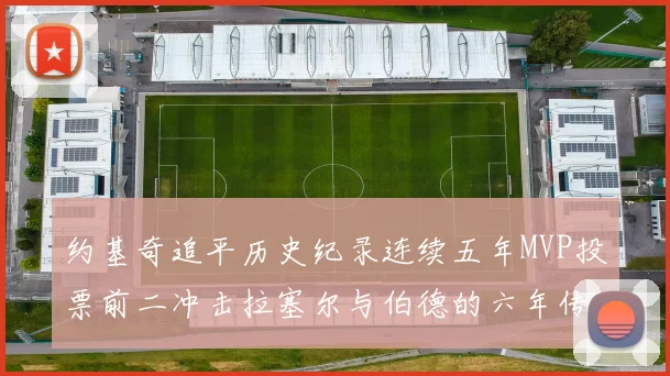 约基奇追平历史纪录连续五年MVP投票前二冲击拉塞尔与伯德的六年传奇