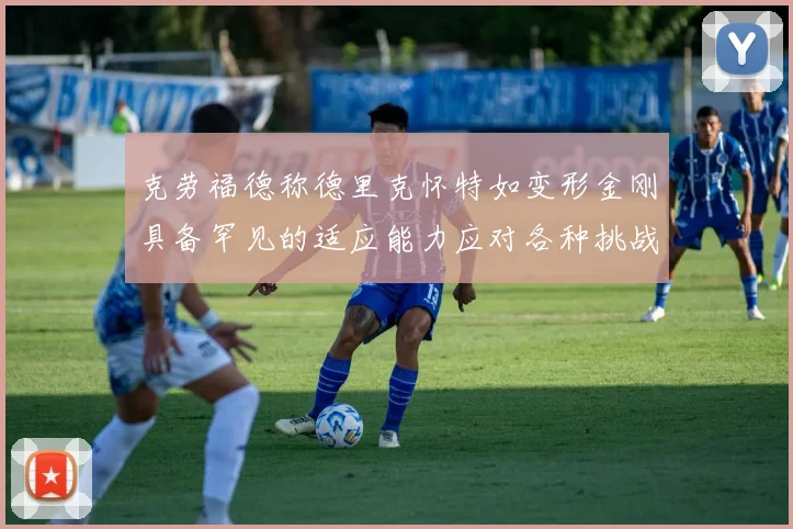 克劳福德称德里克怀特如变形金刚具备罕见的适应能力应对各种挑战