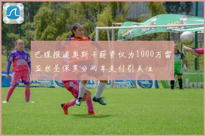 巴媒报道奥斯卡薪资仅为1000万雷亚尔圣保罗分两年支付引关注