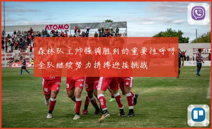 森林队主帅强调胜利的重要性呼吁全队继续努力拼搏迎接挑战