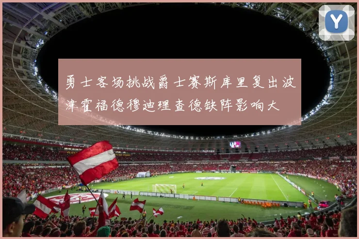 勇士客场挑战爵士赛斯库里复出波津霍福德穆迪理查德缺阵影响大