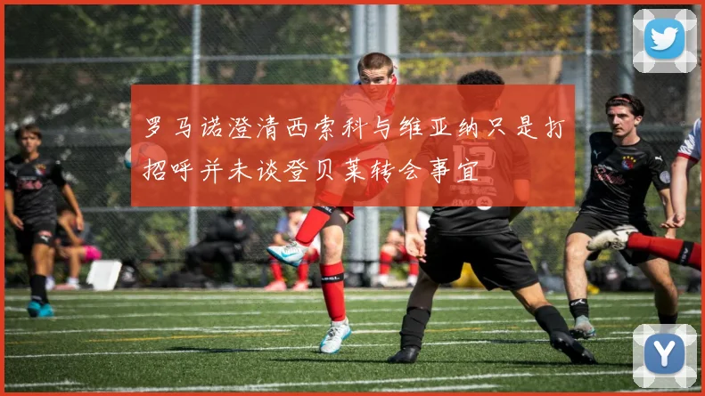 罗马诺澄清西索科与维亚纳只是打招呼并未谈登贝莱转会事宜