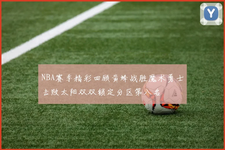 NBA赛季精彩回顾黄蜂战胜魔术勇士击败太阳双双锁定分区第八名