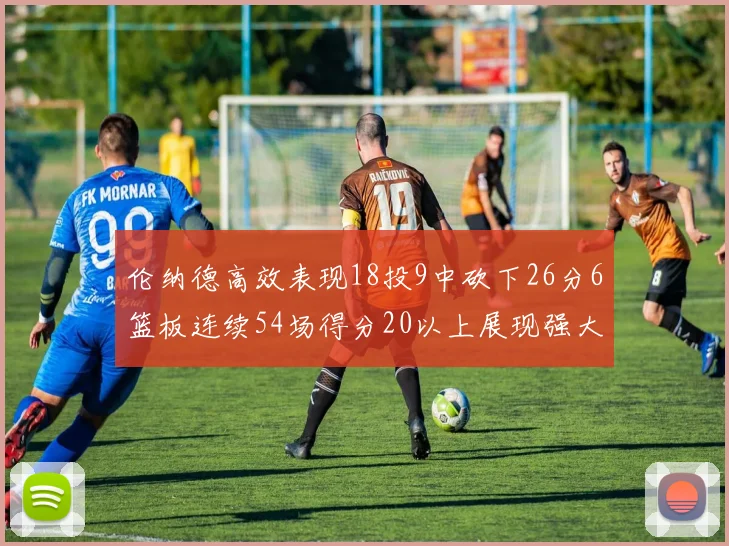 伦纳德高效表现18投9中砍下26分6篮板连续54场得分20以上展现强大实力