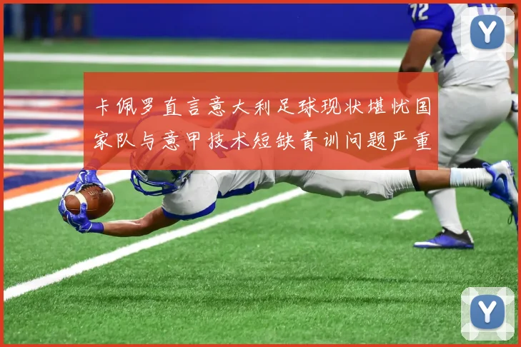 卡佩罗直言意大利足球现状堪忧国家队与意甲技术短缺青训问题严重