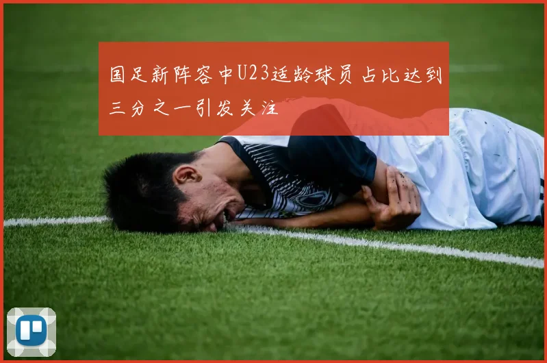 国足新阵容中U23适龄球员占比达到三分之一引发关注