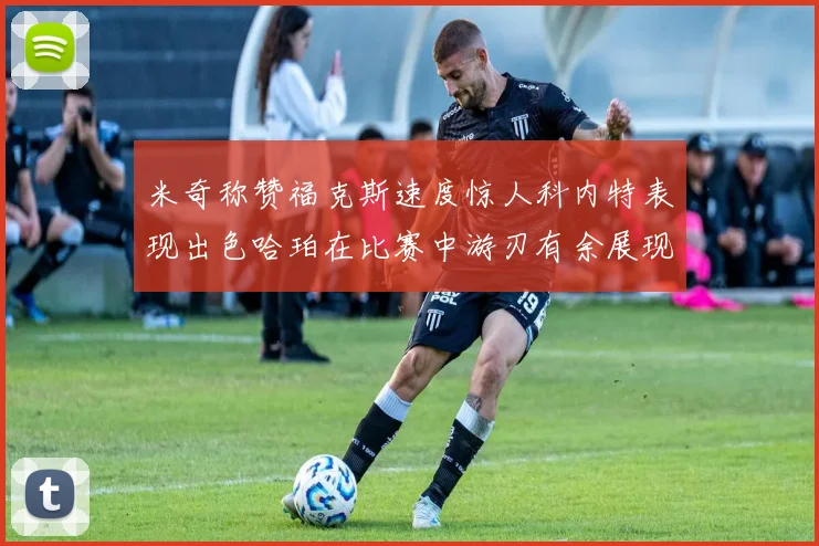 米奇称赞福克斯速度惊人科内特表现出色哈珀在比赛中游刃有余展现实力