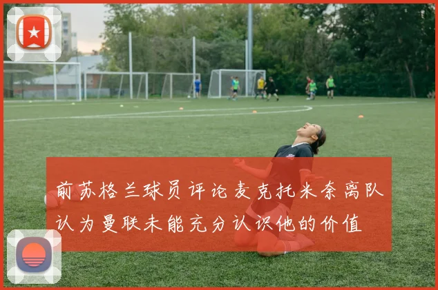 前苏格兰球员评论麦克托米奈离队认为曼联未能充分认识他的价值