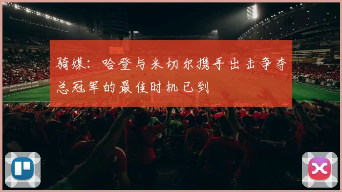 骑媒：哈登与米切尔携手出击争夺总冠军的最佳时机已到